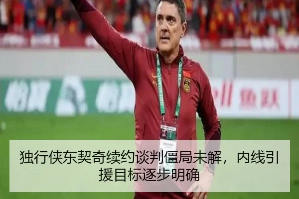 独行侠东契奇续约谈判僵局未解，内线引援目标逐步明确