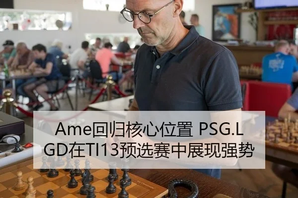 Ame回归核心位置 PSG.LGD在TI13预选赛中展现强势