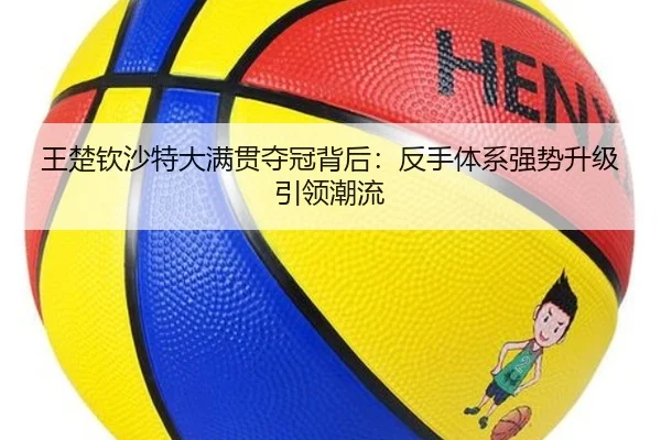 王楚钦沙特大满贯夺冠背后：反手体系强势升级引领潮流