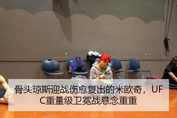 骨头琼斯迎战伤愈复出的米欧奇，UFC重量级卫冕战悬念重重