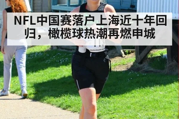 NFL中国赛落户上海近十年回归,橄榄球热潮再燃申城