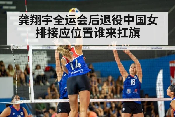 龚翔宇全运会后退役中国女排接应位置谁来扛旗