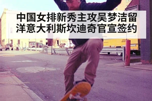 中国女排新秀主攻吴梦洁留洋意大利斯坎迪奇官宣签约